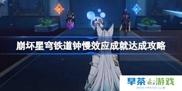 崩坏星穹铁道钟慢效应成就达成攻略