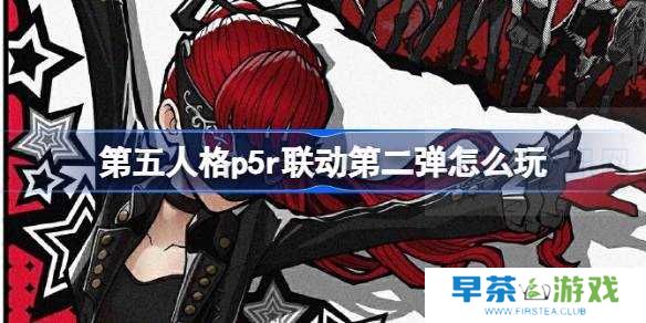 第五人格p5r联动第二弹咋么玩